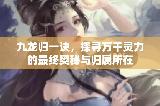 九龙归一诀，探寻万千灵力的最终奥秘与归属所在