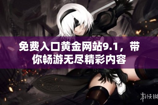 免费入口黄金网站9.1，带你畅游无尽精彩内容