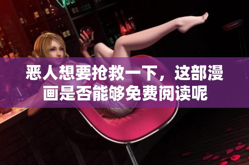 恶人想要抢救一下，这部漫画是否能够免费阅读呢