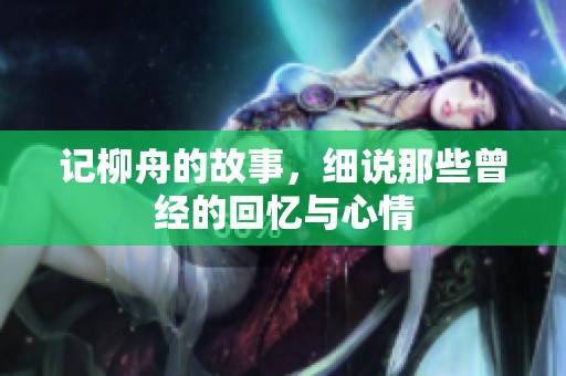 记柳舟的故事，细说那些曾经的回忆与心情