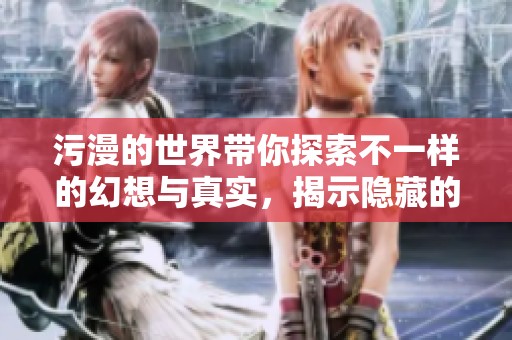 污漫的世界带你探索不一样的幻想与真实，揭示隐藏的深层意义