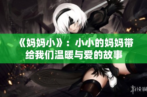 《妈妈小》：小小的妈妈带给我们温暖与爱的故事