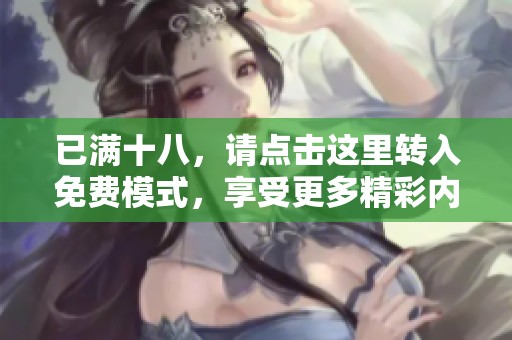 已满十八，请点击这里转入免费模式，享受更多精彩内容！