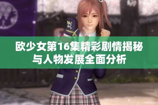 欧少女第16集精彩剧情揭秘与人物发展全面分析