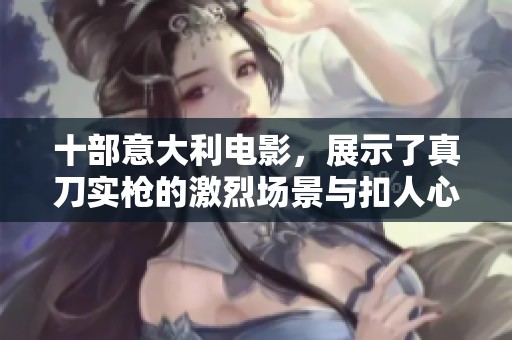 十部意大利电影，展示了真刀实枪的激烈场景与扣人心弦的故事。