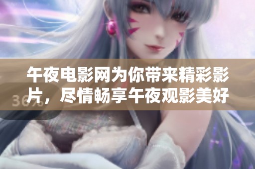 午夜电影网为你带来精彩影片，尽情畅享午夜观影美好时光