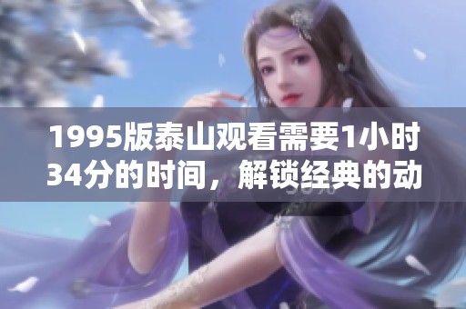 1995版泰山观看需要1小时34分的时间，解锁经典的动画冒险之旅
