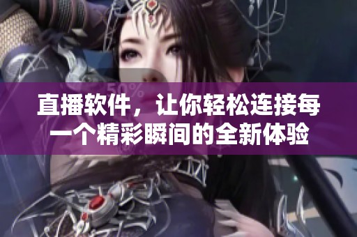 直播软件，让你轻松连接每一个精彩瞬间的全新体验