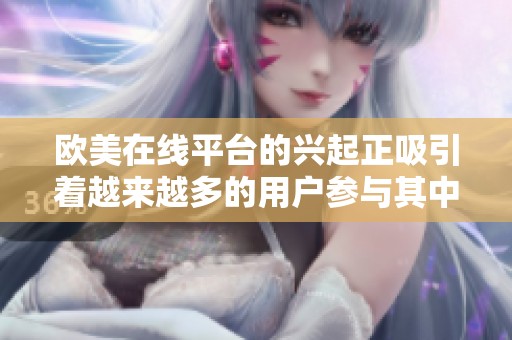 欧美在线平台的兴起正吸引着越来越多的用户参与其中