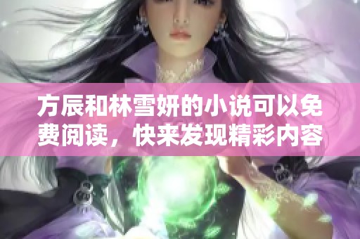 方辰和林雪妍的小说可以免费阅读，快来发现精彩内容吧！
