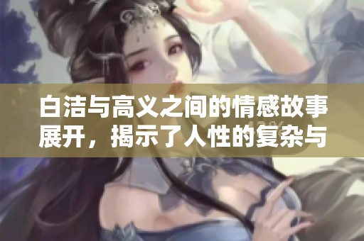 白洁与高义之间的情感故事展开，揭示了人性的复杂与纠结