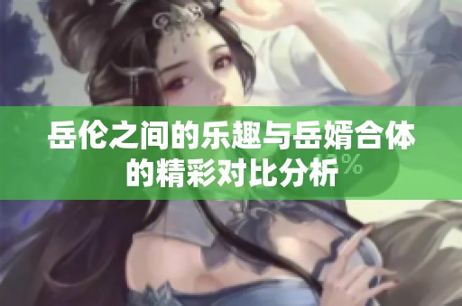 岳伦之间的乐趣与岳婿合体的精彩对比分析