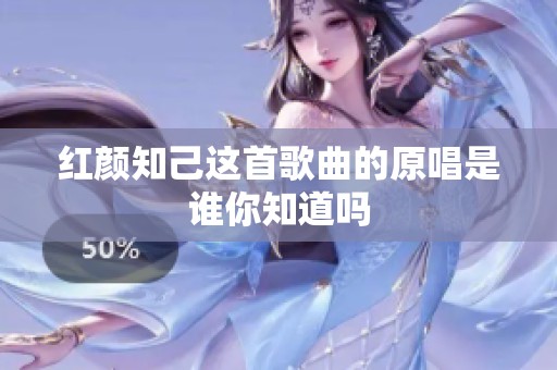 红颜知己这首歌曲的原唱是谁你知道吗