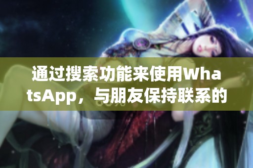 通过搜索功能来使用WhatsApp，与朋友保持联系的最佳方式是什么呢？