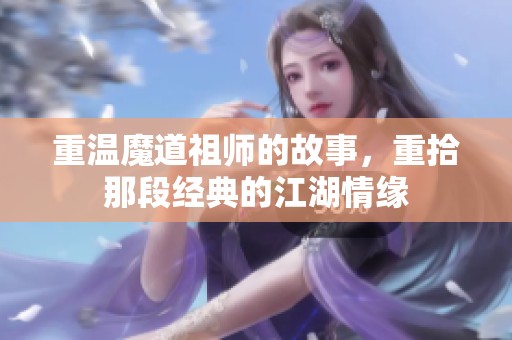 重温魔道祖师的故事，重拾那段经典的江湖情缘