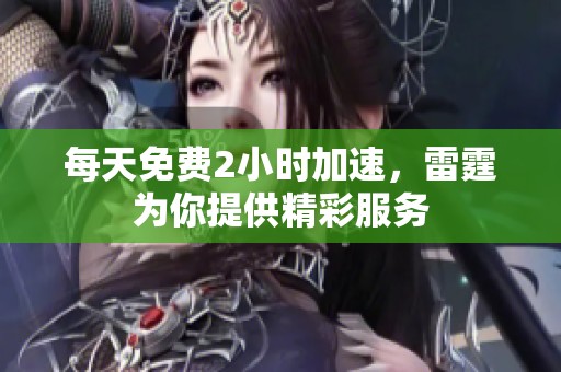 每天免费2小时加速，雷霆为你提供精彩服务