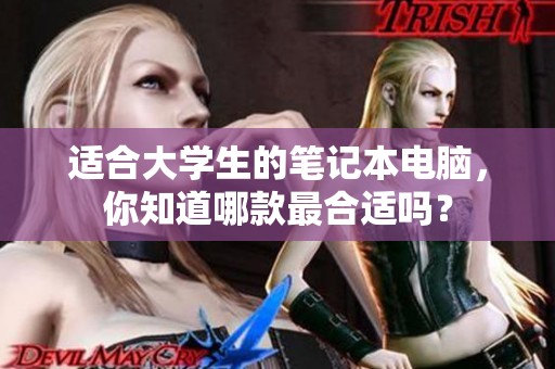 适合大学生的笔记本电脑，你知道哪款最合适吗？