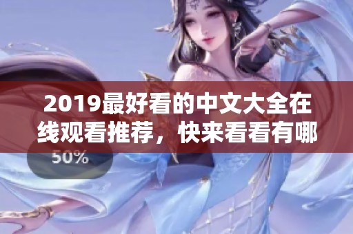 2019最好看的中文大全在线观看推荐，快来看看有哪些精彩作品吧
