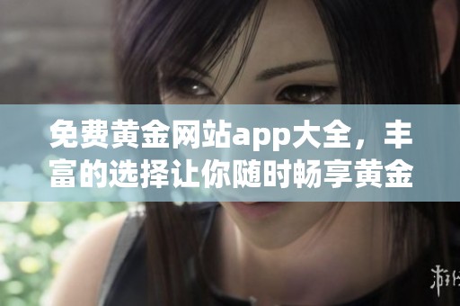 免费黄金网站app大全，丰富的选择让你随时畅享黄金投资乐趣