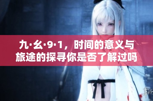 九·幺·9·1，时间的意义与旅途的探寻你是否了解过吗