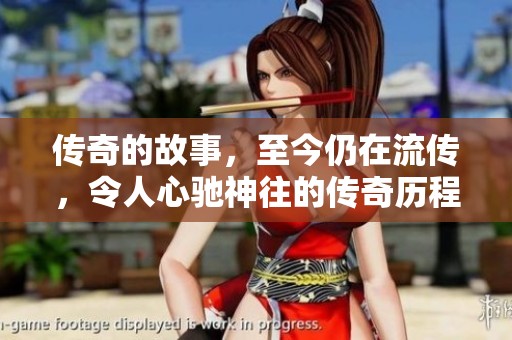 传奇的故事，至今仍在流传，令人心驰神往的传奇历程