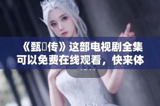 《甄嬛传》这部电视剧全集可以免费在线观看，快来体验精彩剧情吧