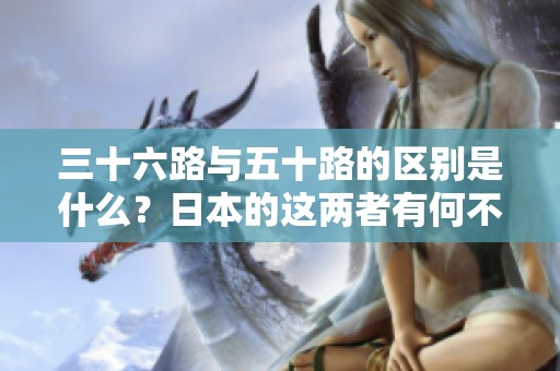 三十六路与五十路的区别是什么？日本的这两者有何不同之处呢？