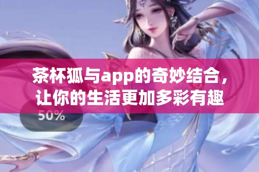 茶杯狐与app的奇妙结合，让你的生活更加多彩有趣