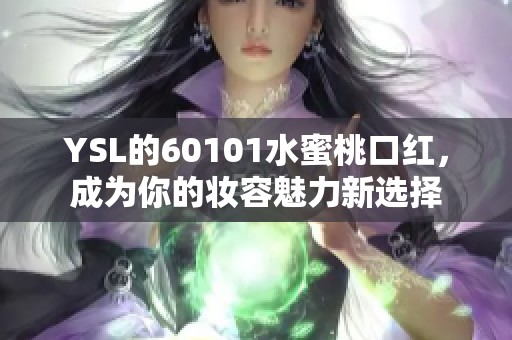 YSL的60101水蜜桃口红，成为你的妆容魅力新选择