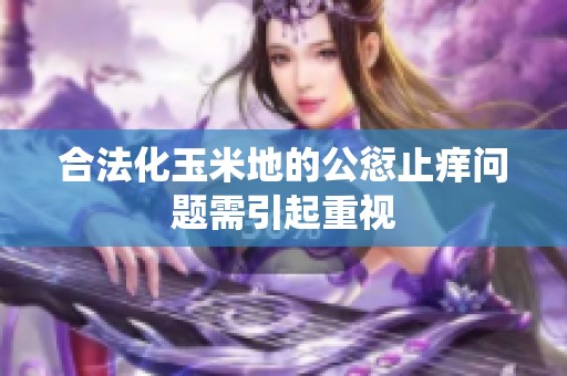合法化玉米地的公愆止痒问题需引起重视