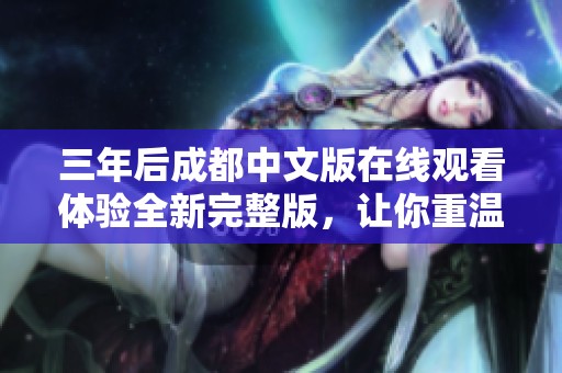 三年后成都中文版在线观看体验全新完整版，让你重温经典精彩内容