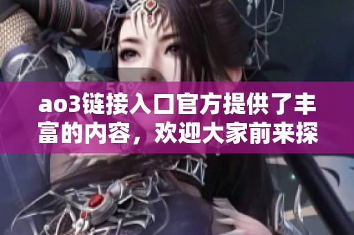 ao3链接入口官方提供了丰富的内容，欢迎大家前来探索与分享！