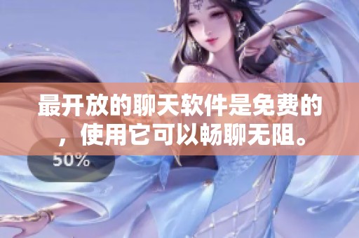 最开放的聊天软件是免费的，使用它可以畅聊无阻。