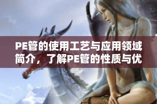 PE管的使用工艺与应用领域简介，了解PE管的性质与优势。