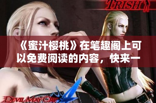 《蜜汁樱桃》在笔趣阁上可以免费阅读的内容，快来一起探索吧