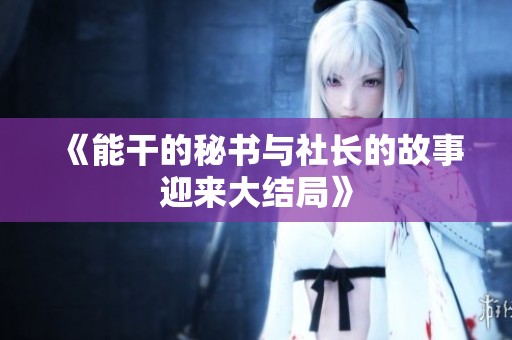 《能干的秘书与社长的故事迎来大结局》