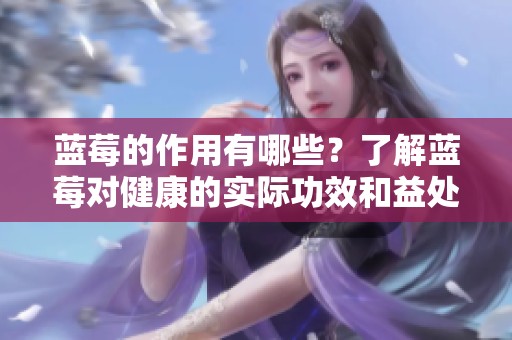蓝莓的作用有哪些？了解蓝莓对健康的实际功效和益处