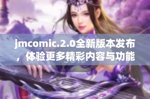 jmcomic.2.0全新版本发布，体验更多精彩内容与功能！