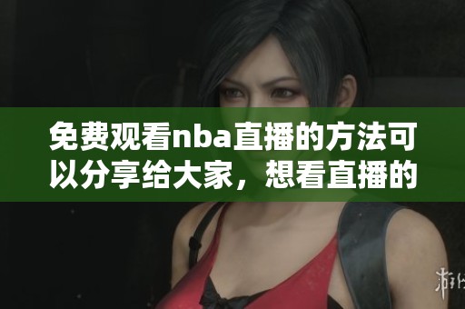 免费观看nba直播的方法可以分享给大家，想看直播的朋友们快来了解吧
