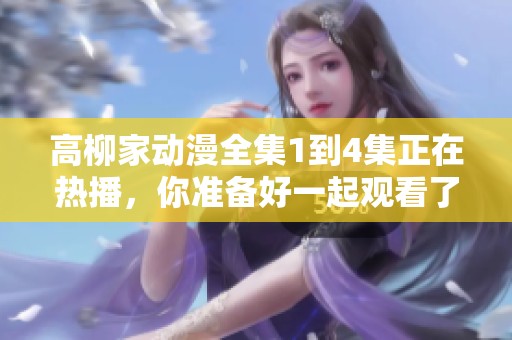 高柳家动漫全集1到4集正在热播，你准备好一起观看了吗