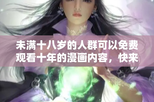 未满十八岁的人群可以免费观看十年的漫画内容，快来探索吧