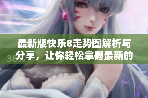 最新版快乐8走势图解析与分享，让你轻松掌握最新的分析技巧与走势信息