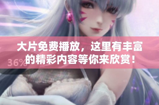 大片免费播放，这里有丰富的精彩内容等你来欣赏！