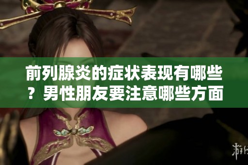 前列腺炎的症状表现有哪些？男性朋友要注意哪些方面呢？