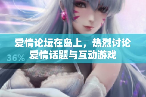 爱情论坛在岛上，热烈讨论爱情话题与互动游戏