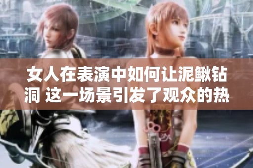 女人在表演中如何让泥鳅钻洞 这一场景引发了观众的热烈反响