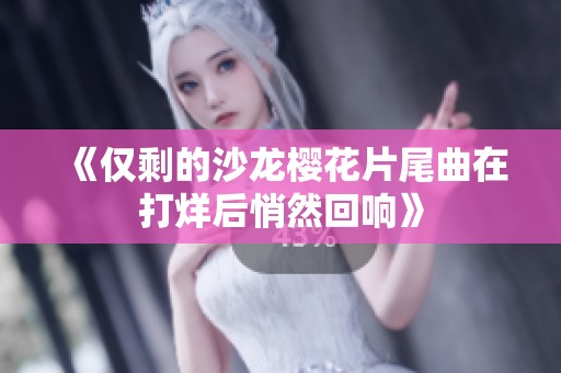 《仅剩的沙龙樱花片尾曲在打烊后悄然回响》
