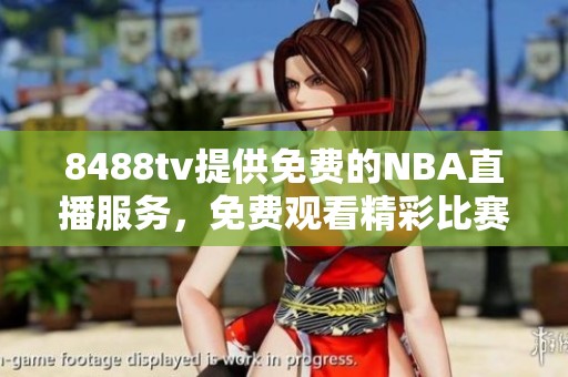 8488tv提供免费的NBA直播服务，免费观看精彩比赛不容错过！