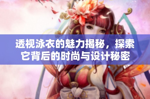 透视泳衣的魅力揭秘，探索它背后的时尚与设计秘密