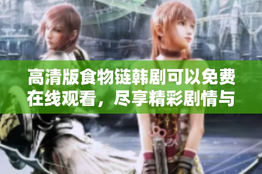 高清版食物链韩剧可以免费在线观看，尽享精彩剧情与紧张气氛